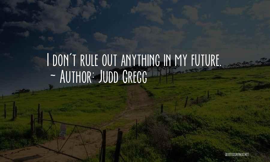 Judd Gregg Quotes: I Don't Rule Out Anything In My Future.