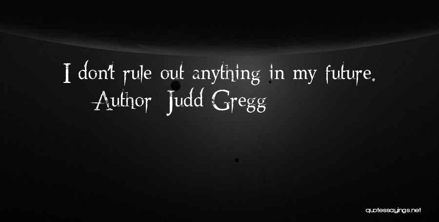 Judd Gregg Quotes: I Don't Rule Out Anything In My Future.