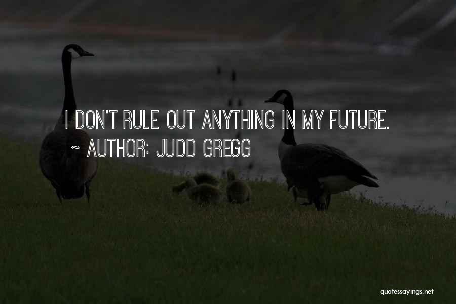 Judd Gregg Quotes: I Don't Rule Out Anything In My Future.