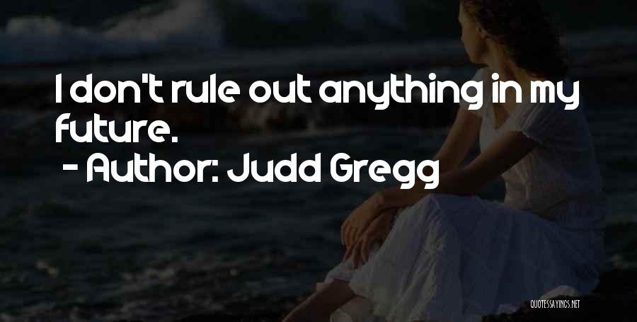 Judd Gregg Quotes: I Don't Rule Out Anything In My Future.