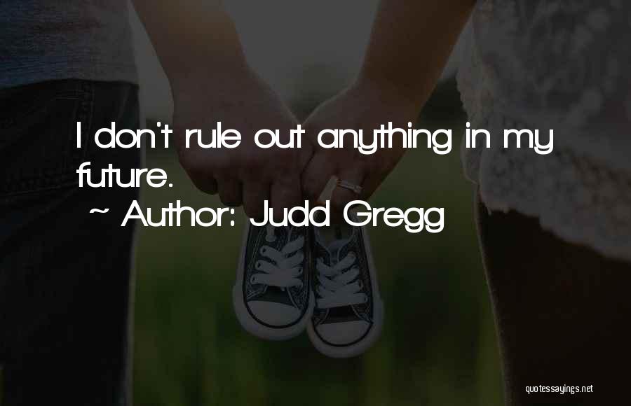 Judd Gregg Quotes: I Don't Rule Out Anything In My Future.