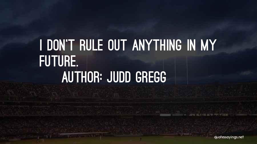 Judd Gregg Quotes: I Don't Rule Out Anything In My Future.