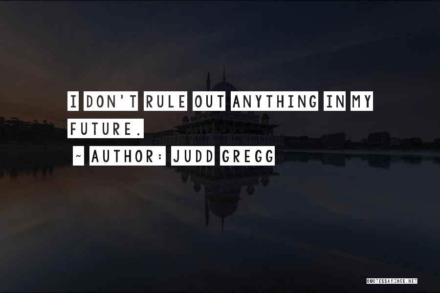 Judd Gregg Quotes: I Don't Rule Out Anything In My Future.