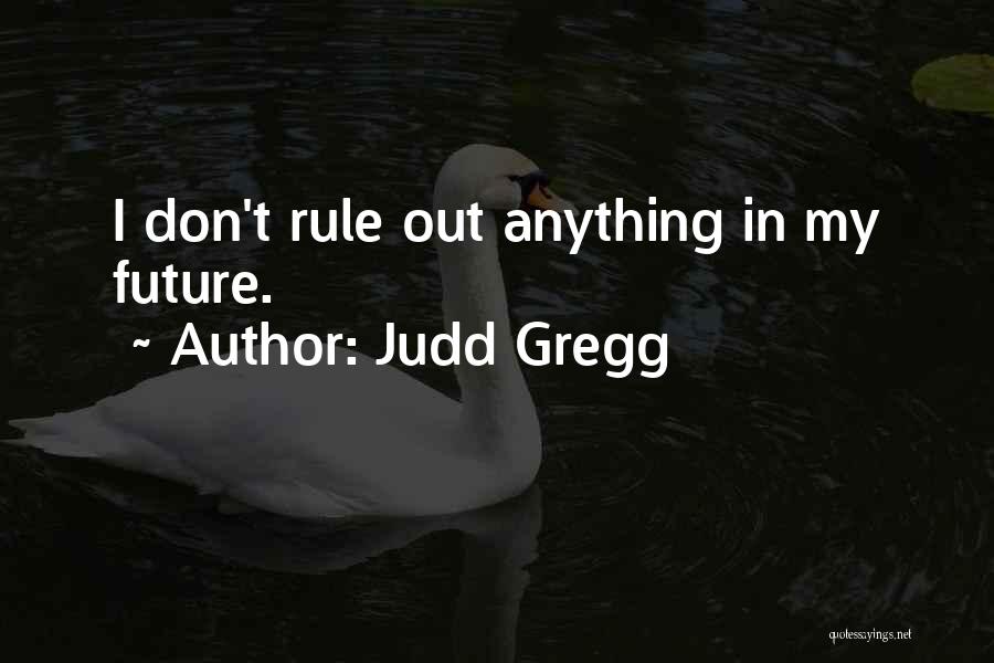 Judd Gregg Quotes: I Don't Rule Out Anything In My Future.