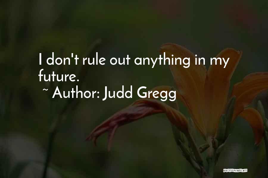 Judd Gregg Quotes: I Don't Rule Out Anything In My Future.