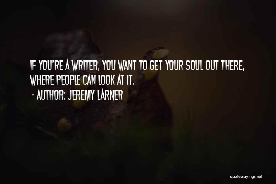 Jeremy Larner Quotes: If You're A Writer, You Want To Get Your Soul Out There, Where People Can Look At It.