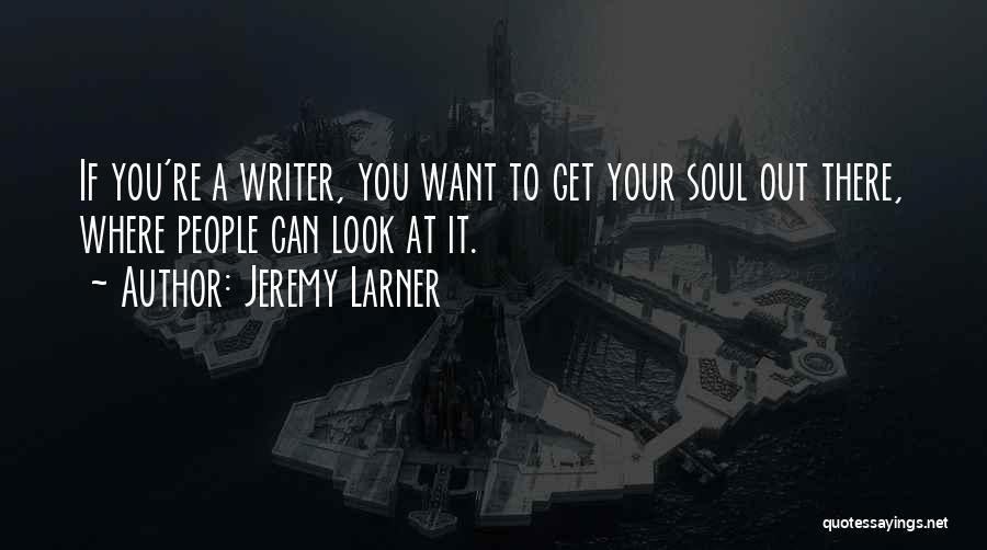 Jeremy Larner Quotes: If You're A Writer, You Want To Get Your Soul Out There, Where People Can Look At It.