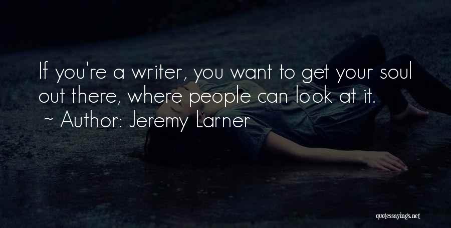 Jeremy Larner Quotes: If You're A Writer, You Want To Get Your Soul Out There, Where People Can Look At It.