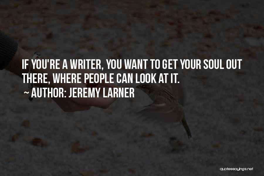 Jeremy Larner Quotes: If You're A Writer, You Want To Get Your Soul Out There, Where People Can Look At It.