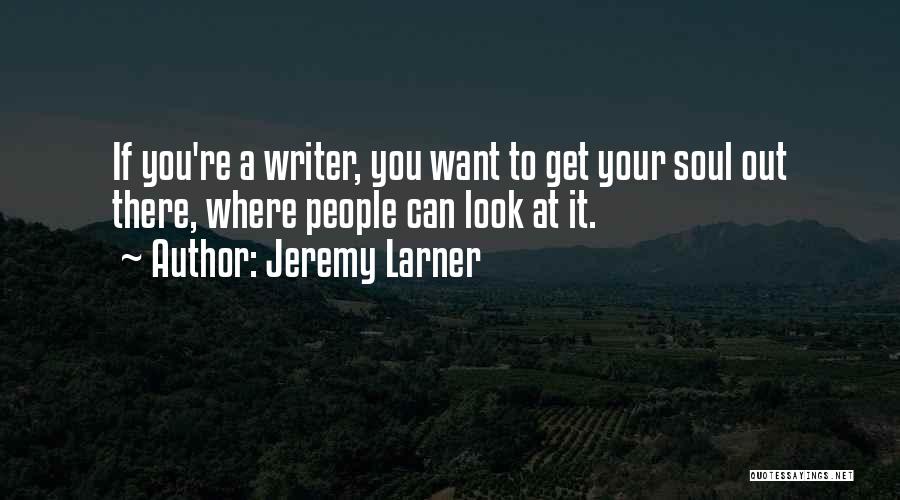 Jeremy Larner Quotes: If You're A Writer, You Want To Get Your Soul Out There, Where People Can Look At It.