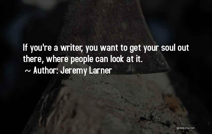 Jeremy Larner Quotes: If You're A Writer, You Want To Get Your Soul Out There, Where People Can Look At It.