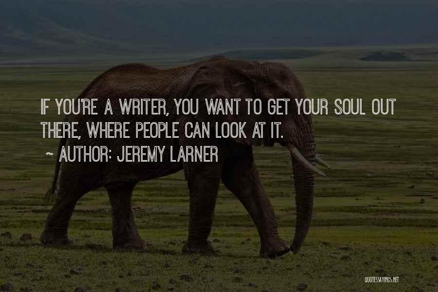 Jeremy Larner Quotes: If You're A Writer, You Want To Get Your Soul Out There, Where People Can Look At It.