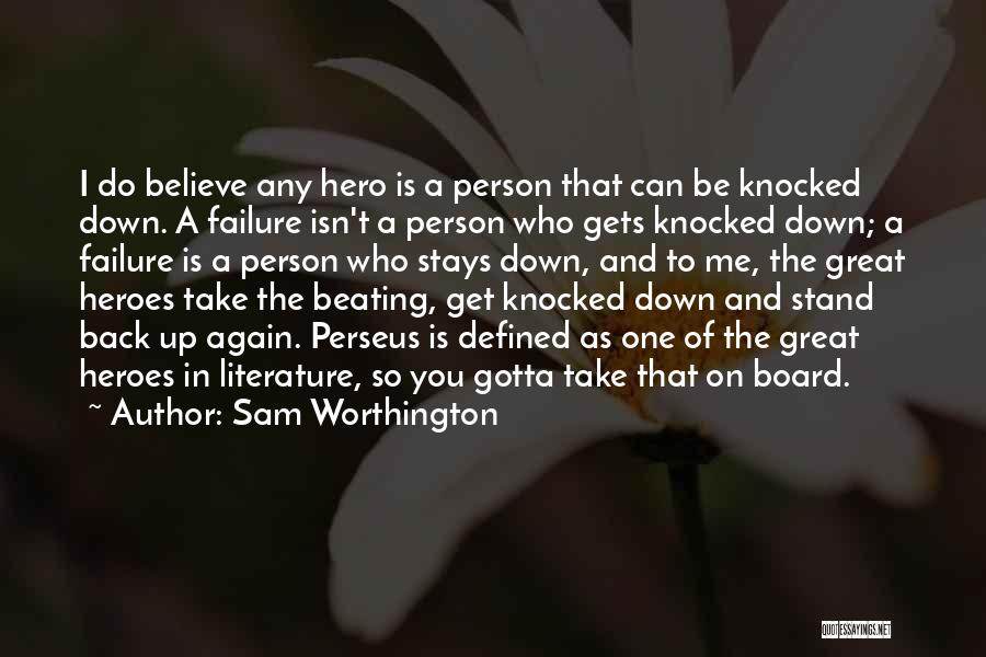 Sam Worthington Quotes: I Do Believe Any Hero Is A Person That Can Be Knocked Down. A Failure Isn't A Person Who Gets