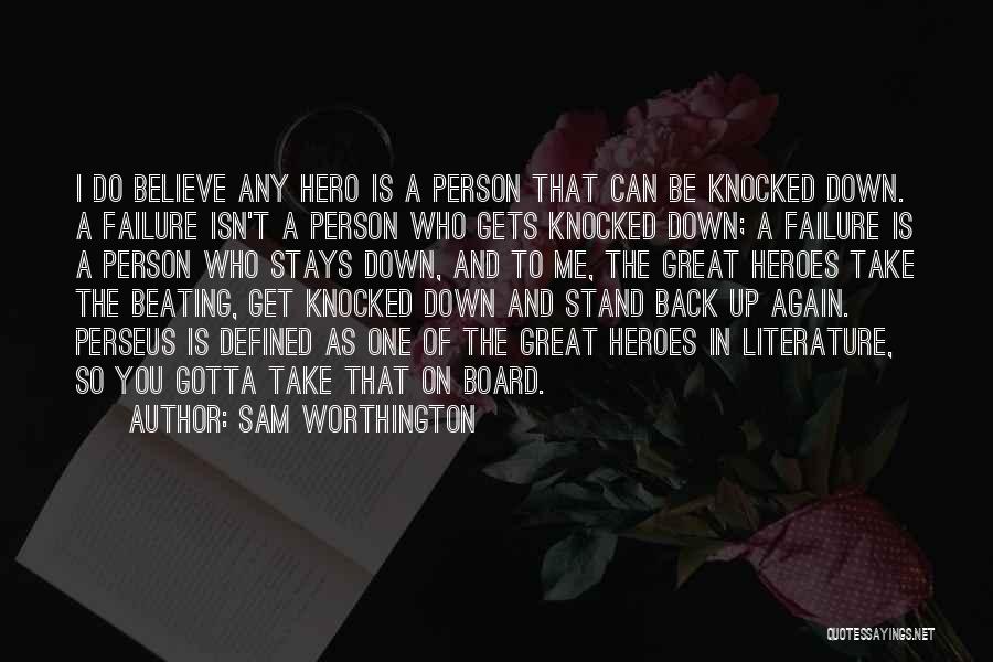 Sam Worthington Quotes: I Do Believe Any Hero Is A Person That Can Be Knocked Down. A Failure Isn't A Person Who Gets