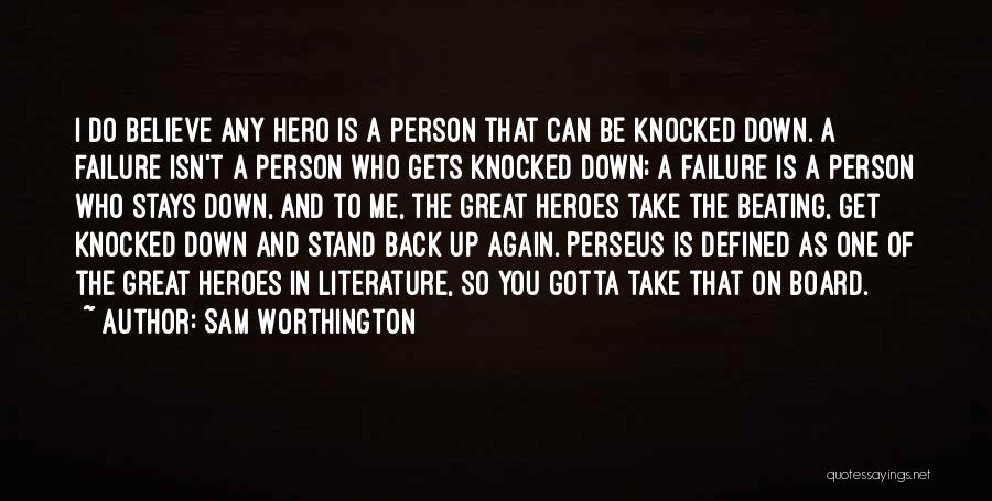 Sam Worthington Quotes: I Do Believe Any Hero Is A Person That Can Be Knocked Down. A Failure Isn't A Person Who Gets