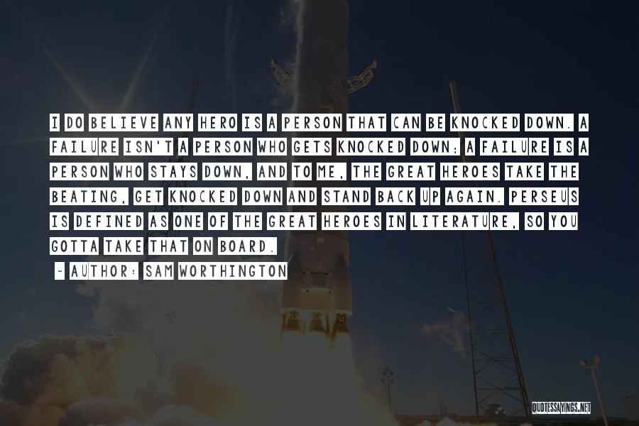 Sam Worthington Quotes: I Do Believe Any Hero Is A Person That Can Be Knocked Down. A Failure Isn't A Person Who Gets