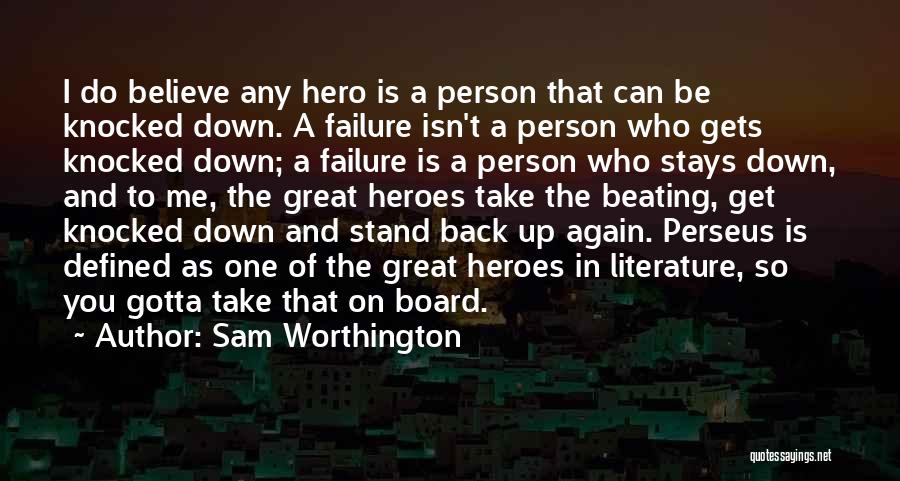 Sam Worthington Quotes: I Do Believe Any Hero Is A Person That Can Be Knocked Down. A Failure Isn't A Person Who Gets