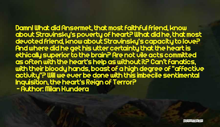 Milan Kundera Quotes: Damn! What Did Ansermet, That Most Faithful Friend, Know About Stravinsky's Poverty Of Heart? What Did He, That Most Devoted