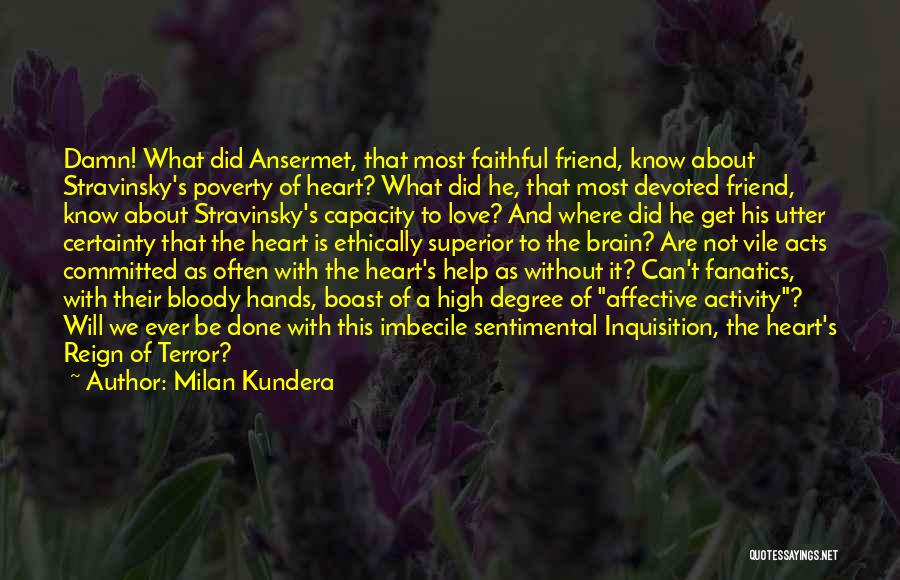 Milan Kundera Quotes: Damn! What Did Ansermet, That Most Faithful Friend, Know About Stravinsky's Poverty Of Heart? What Did He, That Most Devoted