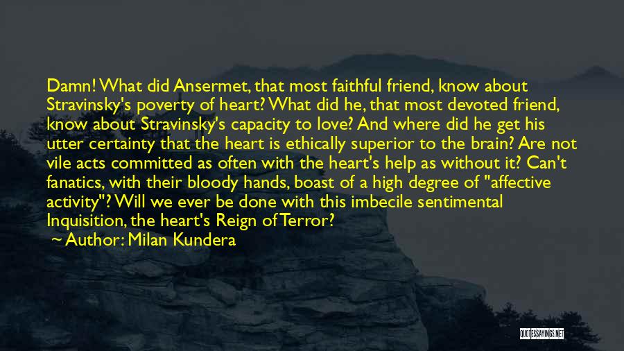 Milan Kundera Quotes: Damn! What Did Ansermet, That Most Faithful Friend, Know About Stravinsky's Poverty Of Heart? What Did He, That Most Devoted