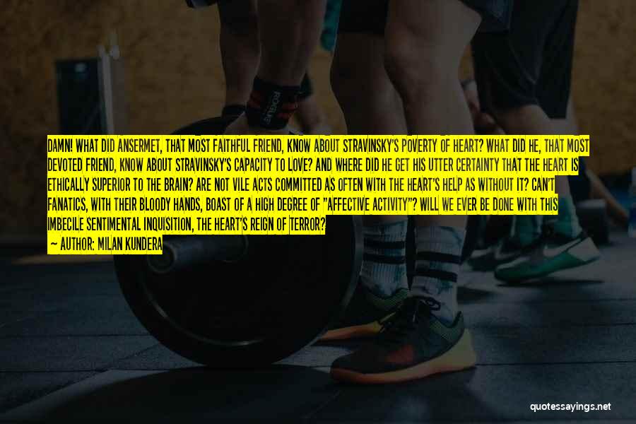 Milan Kundera Quotes: Damn! What Did Ansermet, That Most Faithful Friend, Know About Stravinsky's Poverty Of Heart? What Did He, That Most Devoted