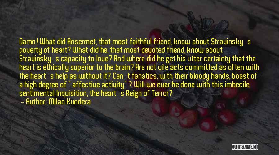 Milan Kundera Quotes: Damn! What Did Ansermet, That Most Faithful Friend, Know About Stravinsky's Poverty Of Heart? What Did He, That Most Devoted