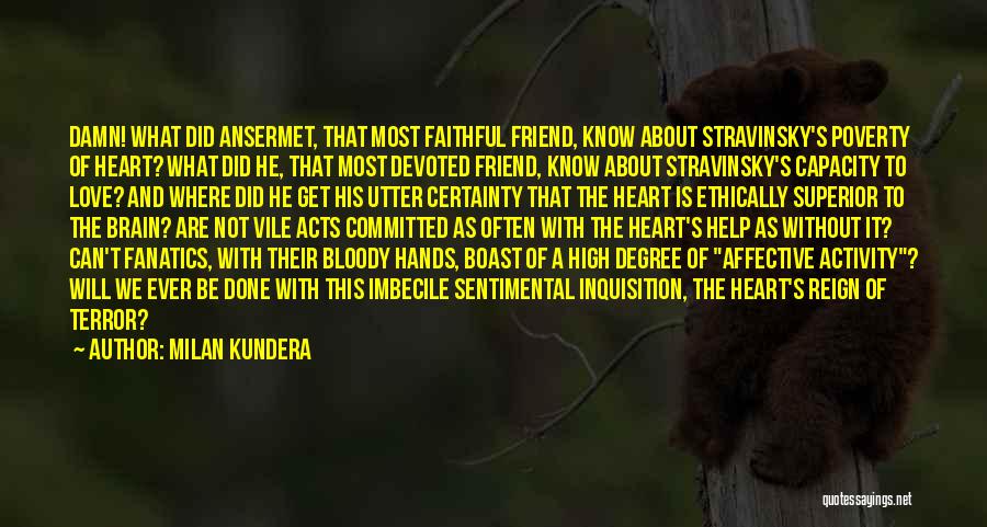 Milan Kundera Quotes: Damn! What Did Ansermet, That Most Faithful Friend, Know About Stravinsky's Poverty Of Heart? What Did He, That Most Devoted