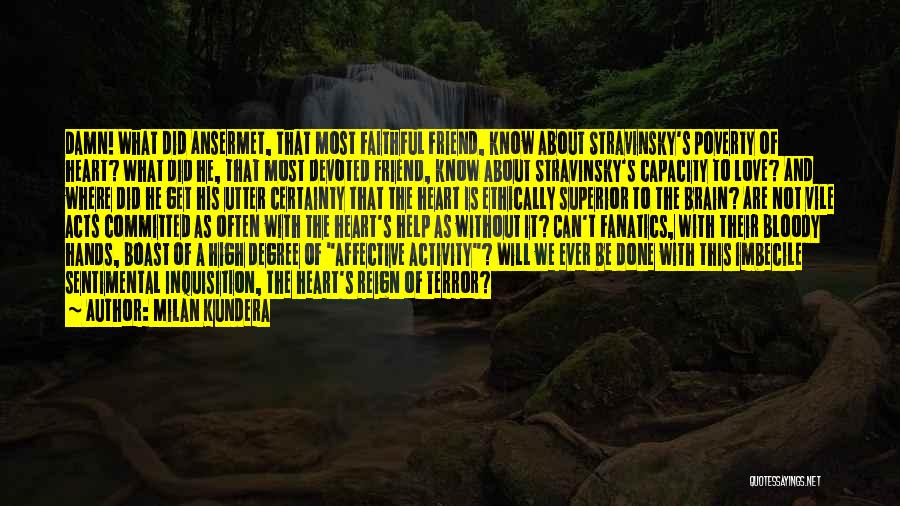 Milan Kundera Quotes: Damn! What Did Ansermet, That Most Faithful Friend, Know About Stravinsky's Poverty Of Heart? What Did He, That Most Devoted