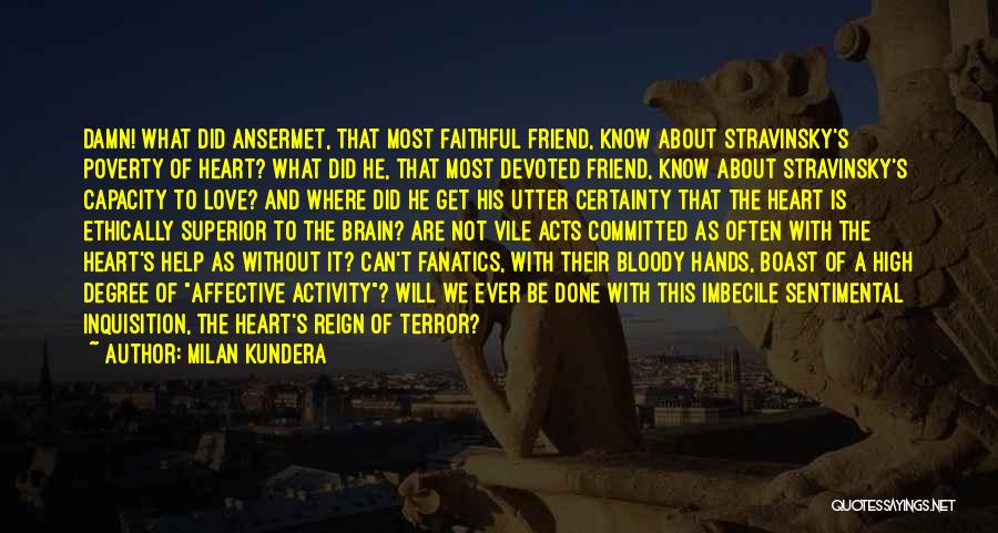 Milan Kundera Quotes: Damn! What Did Ansermet, That Most Faithful Friend, Know About Stravinsky's Poverty Of Heart? What Did He, That Most Devoted