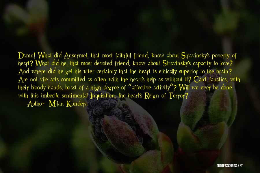 Milan Kundera Quotes: Damn! What Did Ansermet, That Most Faithful Friend, Know About Stravinsky's Poverty Of Heart? What Did He, That Most Devoted