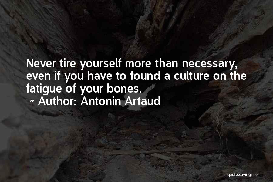 Antonin Artaud Quotes: Never Tire Yourself More Than Necessary, Even If You Have To Found A Culture On The Fatigue Of Your Bones.