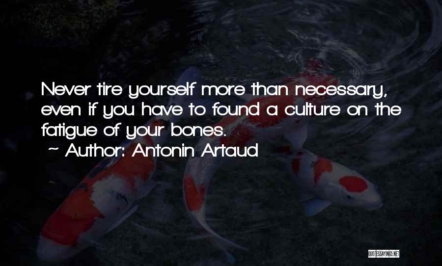 Antonin Artaud Quotes: Never Tire Yourself More Than Necessary, Even If You Have To Found A Culture On The Fatigue Of Your Bones.