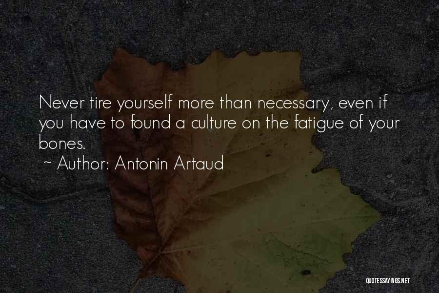 Antonin Artaud Quotes: Never Tire Yourself More Than Necessary, Even If You Have To Found A Culture On The Fatigue Of Your Bones.