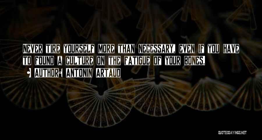 Antonin Artaud Quotes: Never Tire Yourself More Than Necessary, Even If You Have To Found A Culture On The Fatigue Of Your Bones.