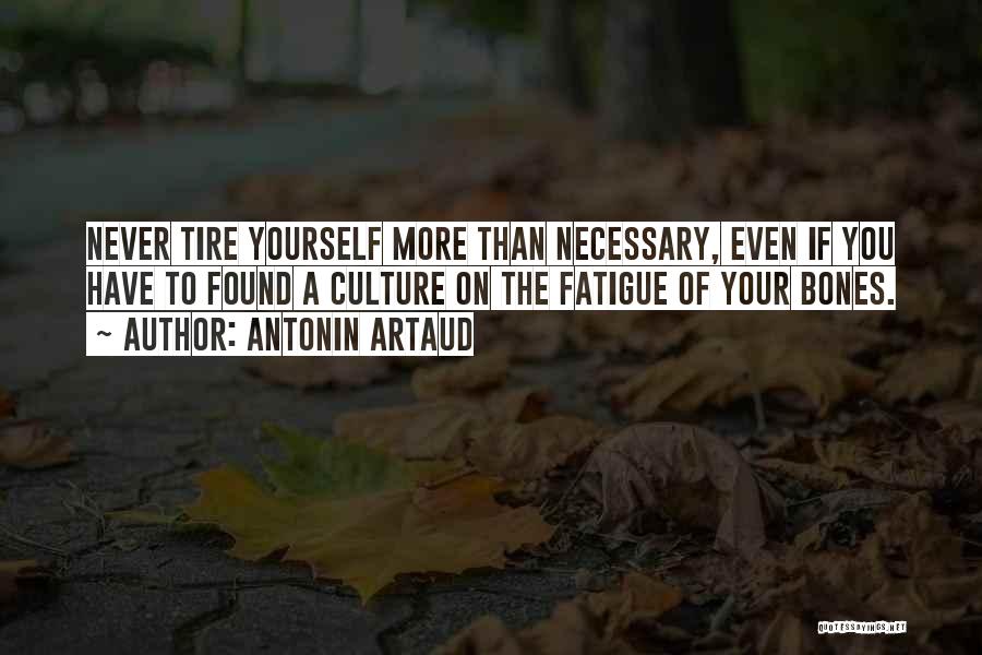 Antonin Artaud Quotes: Never Tire Yourself More Than Necessary, Even If You Have To Found A Culture On The Fatigue Of Your Bones.