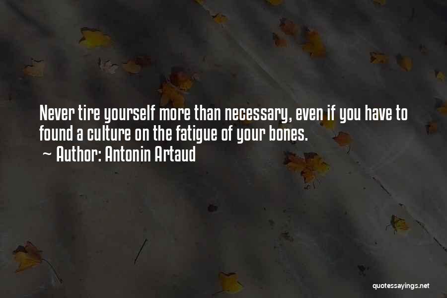 Antonin Artaud Quotes: Never Tire Yourself More Than Necessary, Even If You Have To Found A Culture On The Fatigue Of Your Bones.