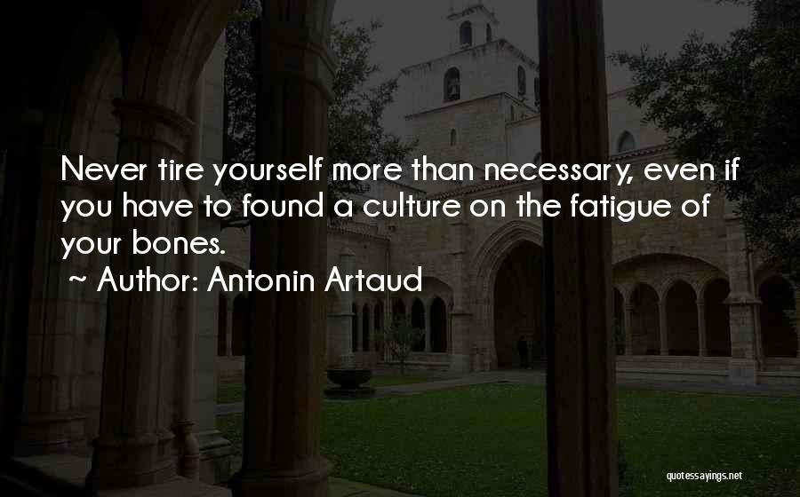 Antonin Artaud Quotes: Never Tire Yourself More Than Necessary, Even If You Have To Found A Culture On The Fatigue Of Your Bones.