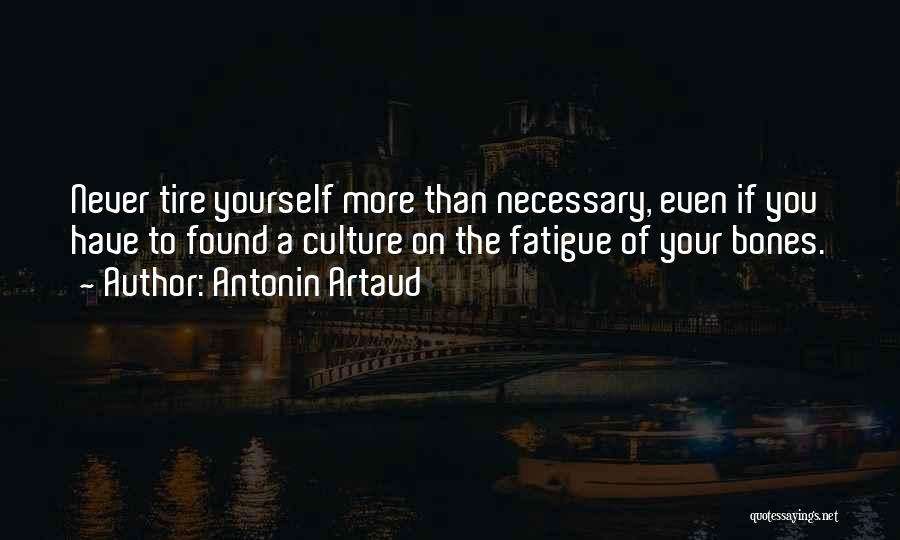 Antonin Artaud Quotes: Never Tire Yourself More Than Necessary, Even If You Have To Found A Culture On The Fatigue Of Your Bones.