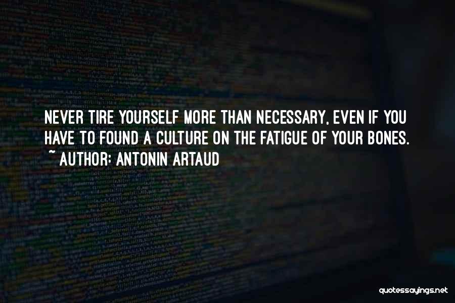 Antonin Artaud Quotes: Never Tire Yourself More Than Necessary, Even If You Have To Found A Culture On The Fatigue Of Your Bones.