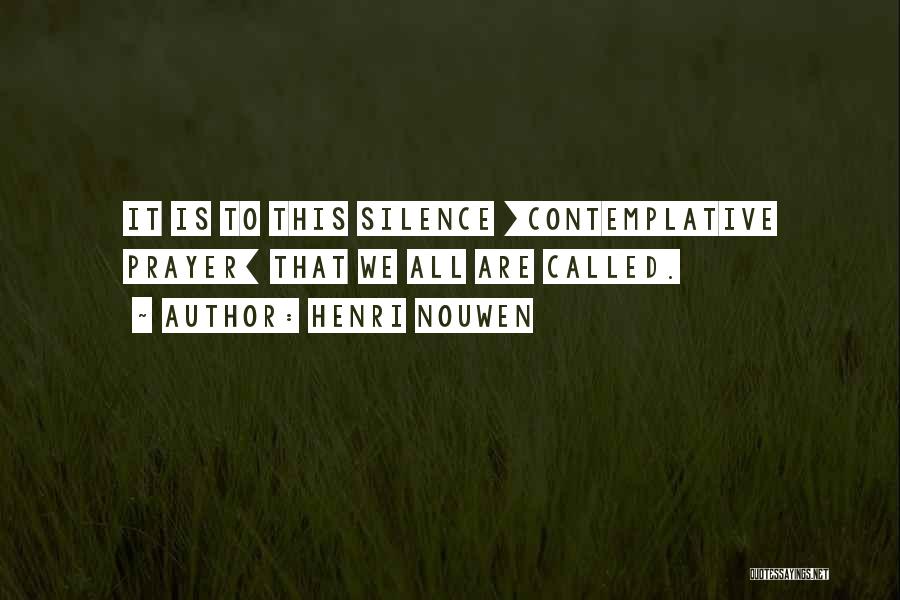 Henri Nouwen Quotes: It Is To This Silence [contemplative Prayer] That We All Are Called.