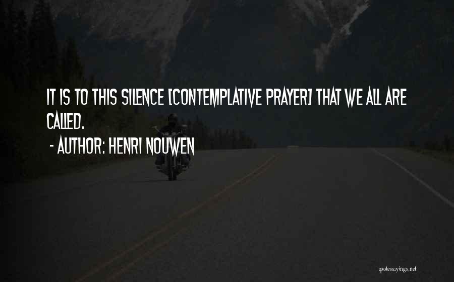 Henri Nouwen Quotes: It Is To This Silence [contemplative Prayer] That We All Are Called.