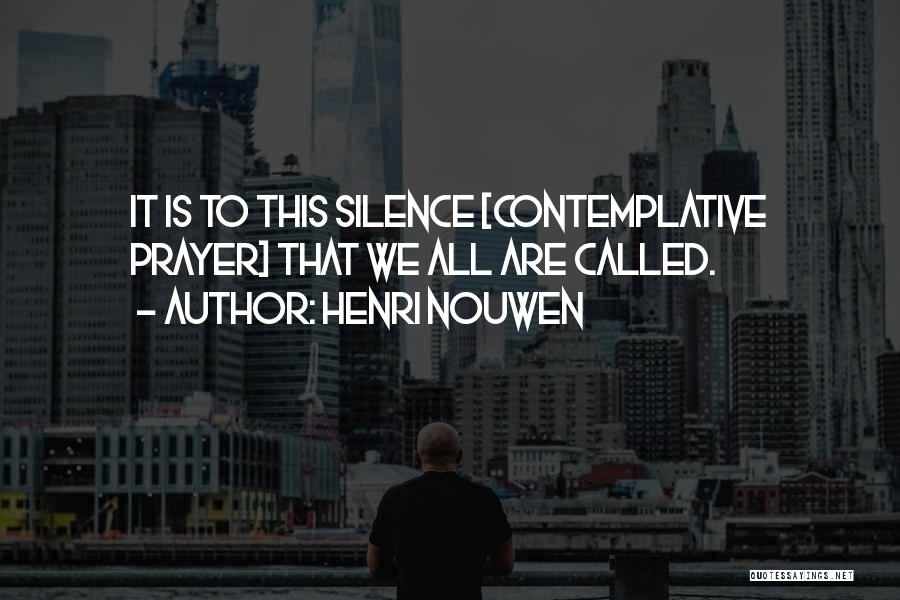 Henri Nouwen Quotes: It Is To This Silence [contemplative Prayer] That We All Are Called.