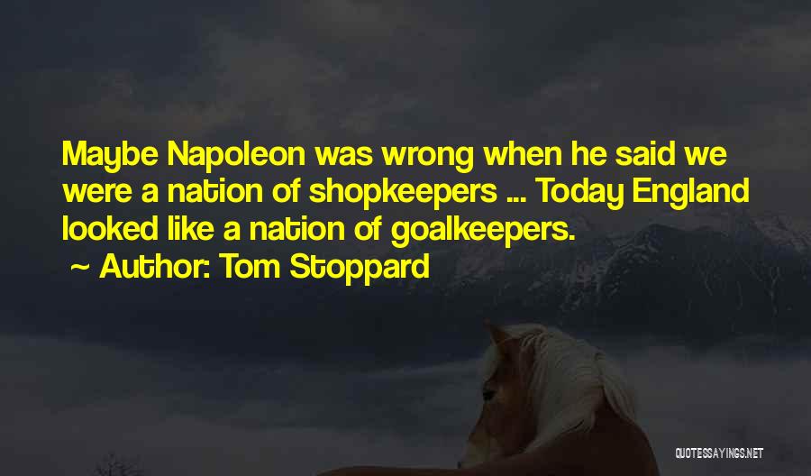 Tom Stoppard Quotes: Maybe Napoleon Was Wrong When He Said We Were A Nation Of Shopkeepers ... Today England Looked Like A Nation