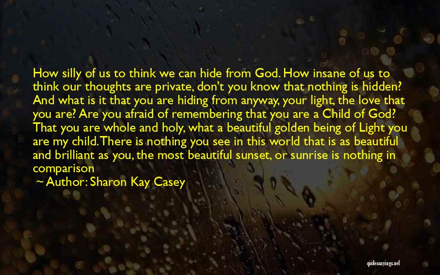 Sharon Kay Casey Quotes: How Silly Of Us To Think We Can Hide From God. How Insane Of Us To Think Our Thoughts Are