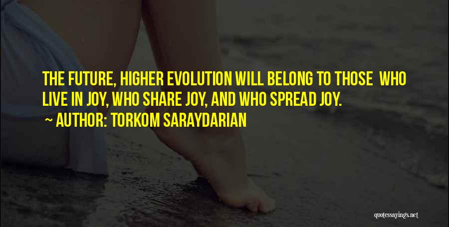 Torkom Saraydarian Quotes: The Future, Higher Evolution Will Belong To Those Who Live In Joy, Who Share Joy, And Who Spread Joy.