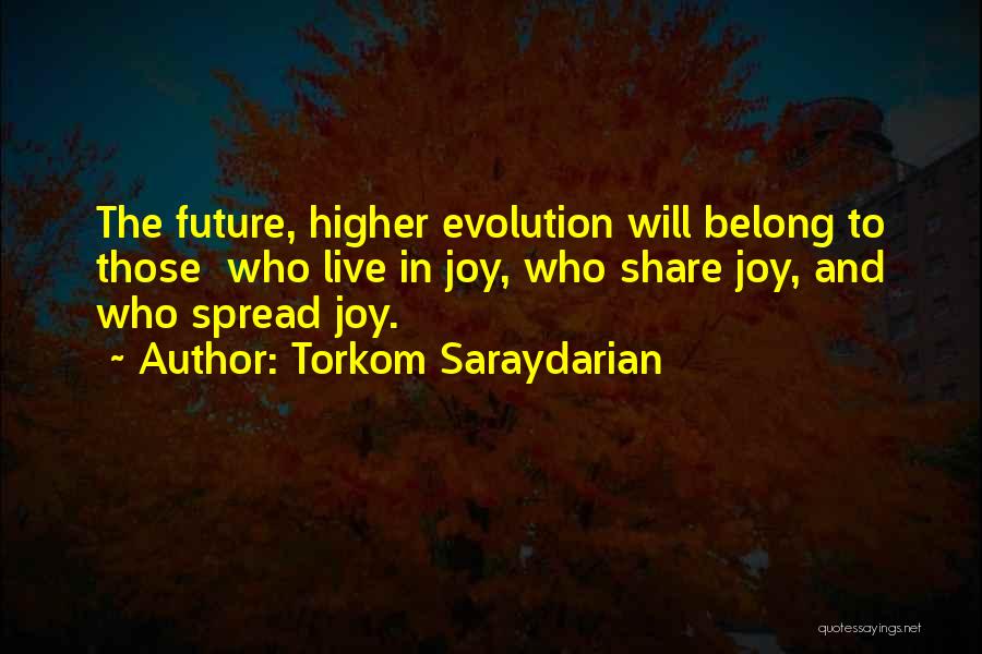 Torkom Saraydarian Quotes: The Future, Higher Evolution Will Belong To Those Who Live In Joy, Who Share Joy, And Who Spread Joy.