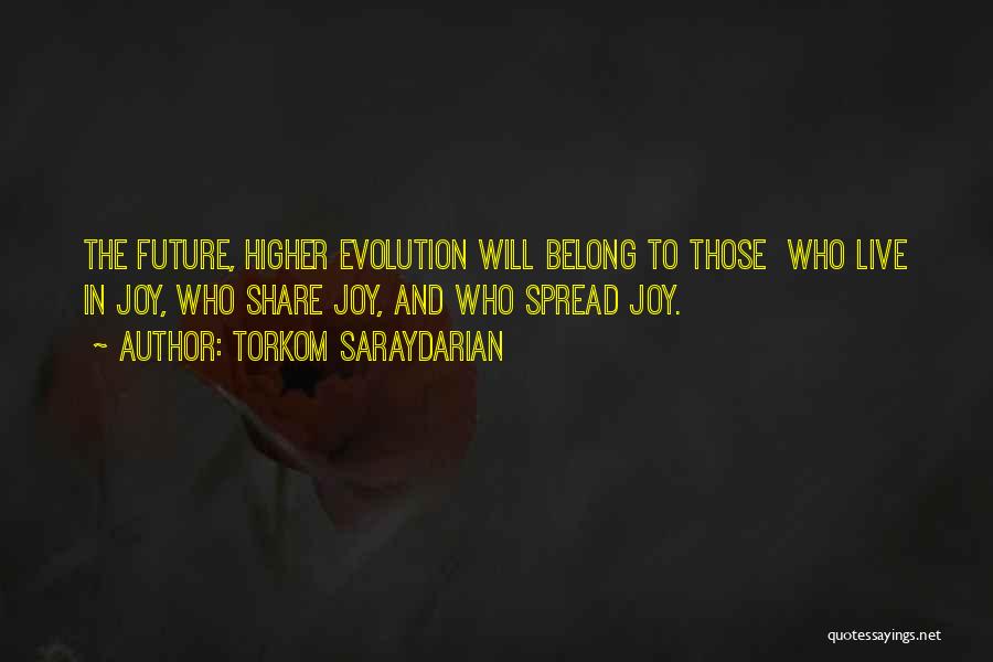 Torkom Saraydarian Quotes: The Future, Higher Evolution Will Belong To Those Who Live In Joy, Who Share Joy, And Who Spread Joy.