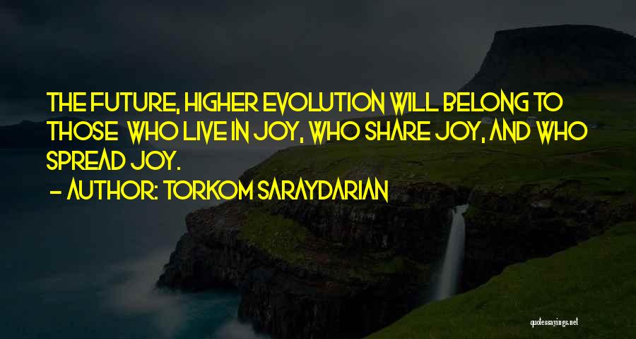 Torkom Saraydarian Quotes: The Future, Higher Evolution Will Belong To Those Who Live In Joy, Who Share Joy, And Who Spread Joy.