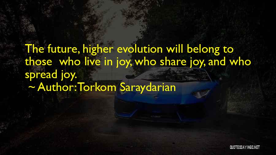 Torkom Saraydarian Quotes: The Future, Higher Evolution Will Belong To Those Who Live In Joy, Who Share Joy, And Who Spread Joy.