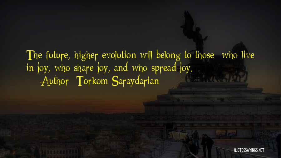 Torkom Saraydarian Quotes: The Future, Higher Evolution Will Belong To Those Who Live In Joy, Who Share Joy, And Who Spread Joy.